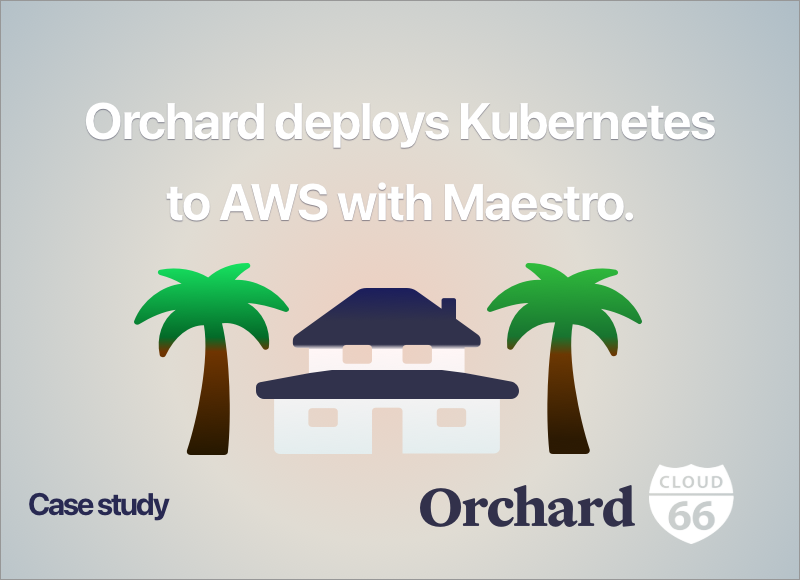 Home buying & selling platform Orchard deploys Kubernetes to AWS with Maestro