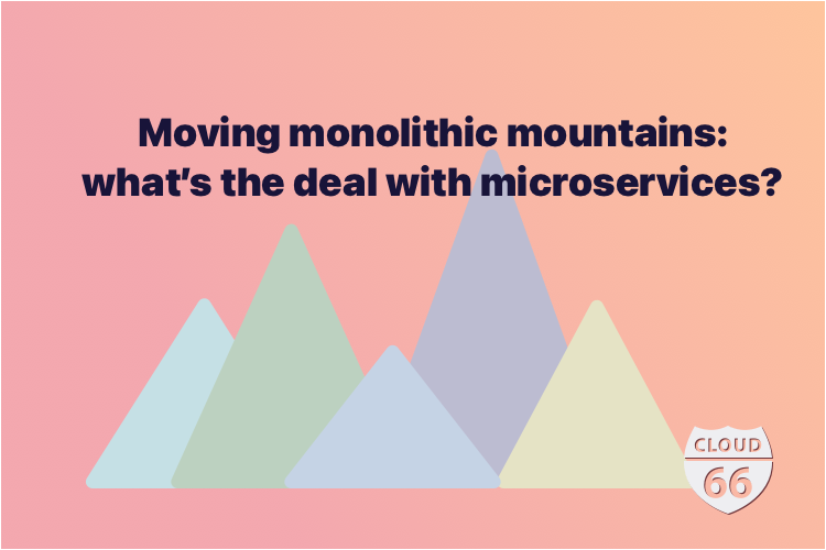 Moving monolithic mountains: what’s the deal with microservices?