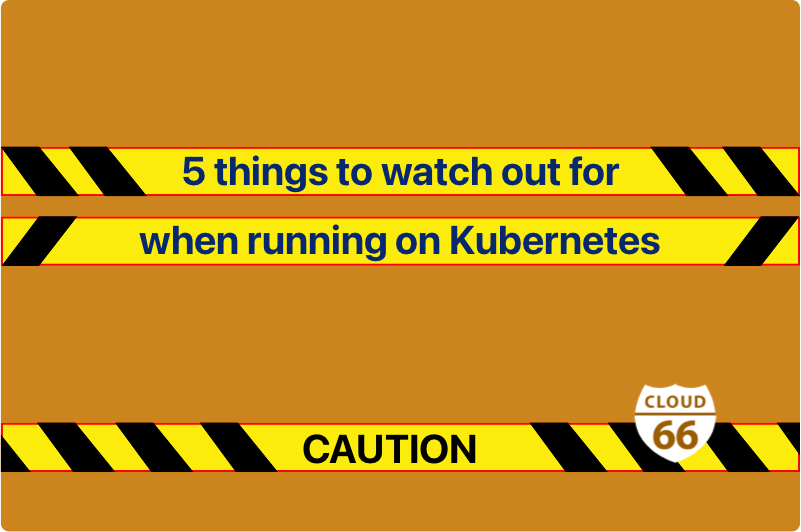 5 things to watch out for when running on Kubernetes