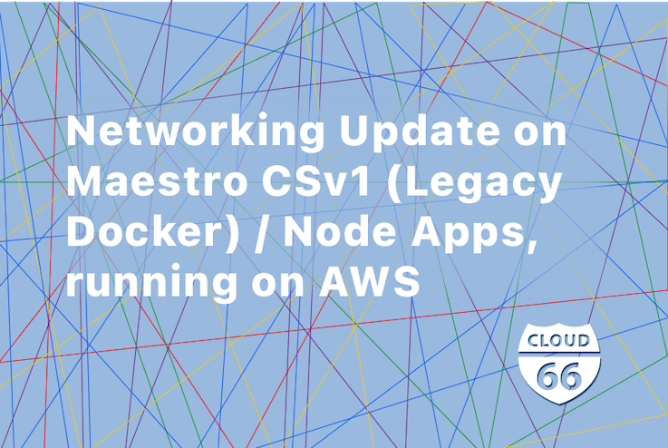 Networking Update on Maestro CSv1 (Legacy Docker) / Node Applications, running on AWS