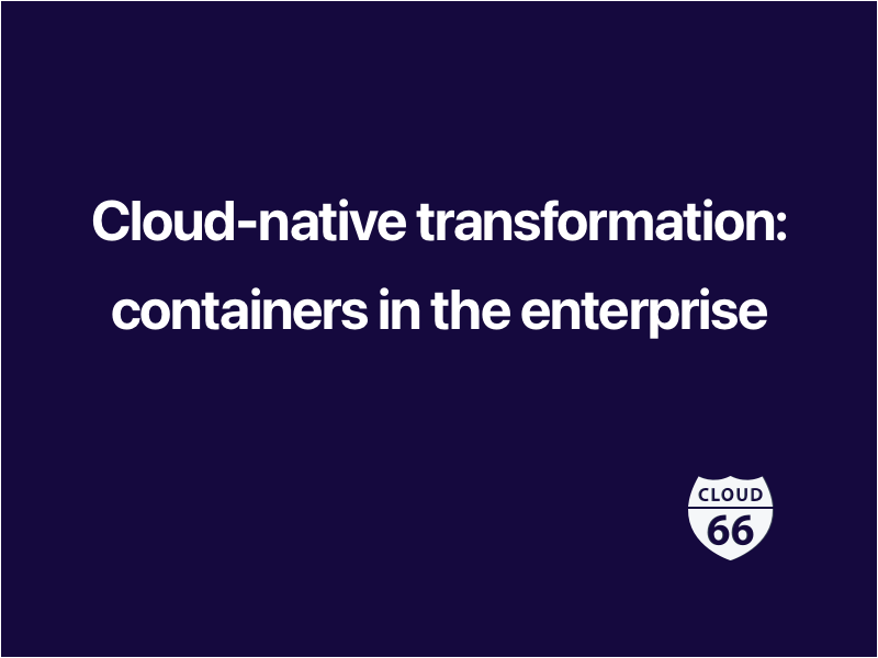 Cloud-native transformation: containers in the enterprise