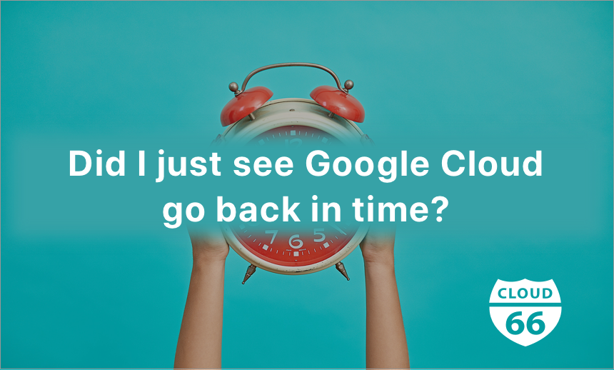 did-i-just-see-google-cloud-go-back-in-time