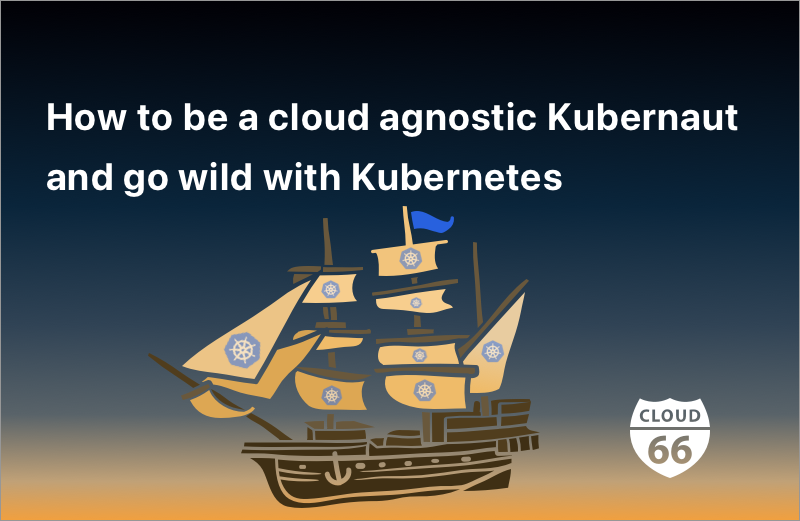 How to be a cloud agnostic Kubernaut and go wild with Kubernetes