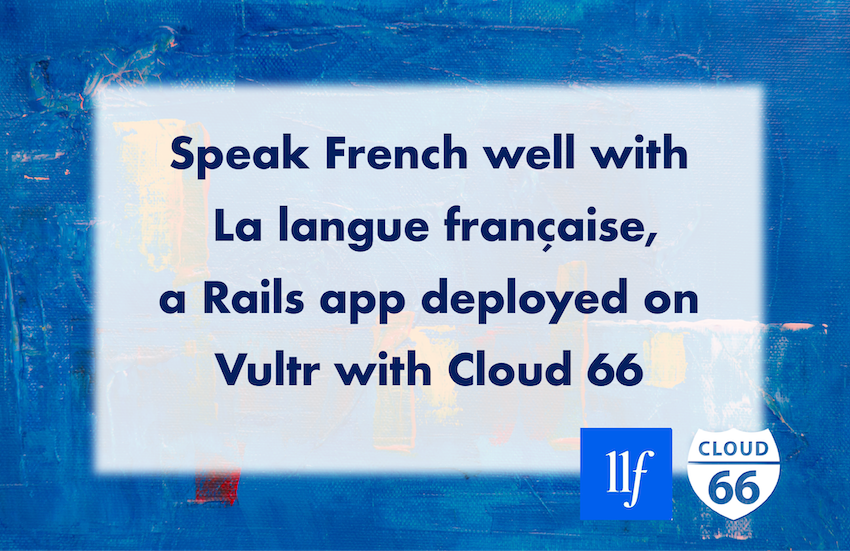 Speak French well with La langue française, a Rails application deployed on Vultr with Cloud 66