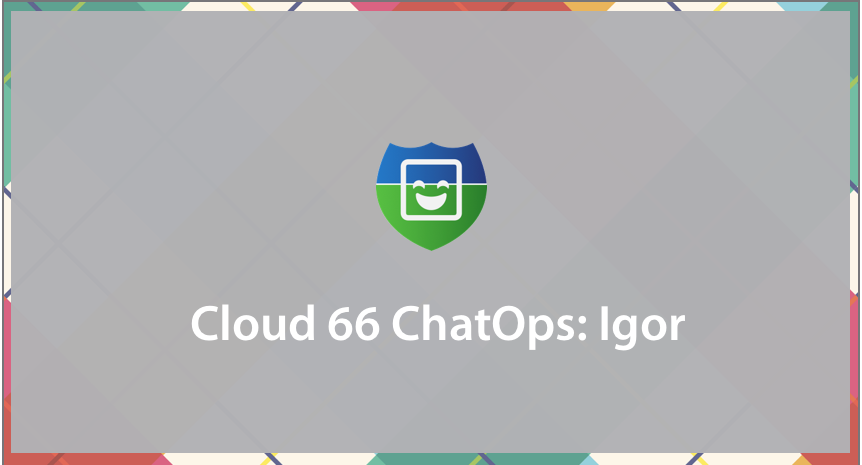 say-hello-to-cloud-66-chatops-igor